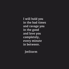 a black and white photo with the words i will hold you in the bad times and ravage you in the god and love you completely, every minute in between