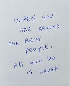 a piece of paper with writing on it that says when you are around the right people, all you do is laugh