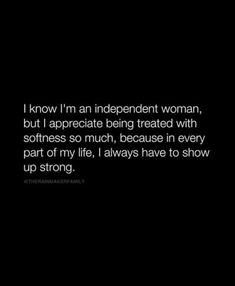 an image with the words i know i am independent woman, but i appreciate being treated with softness so much, because in every part of my life, i always have to show up