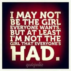 the quote for i may not be the girl everyone wants, but at least i'm not the girl that everyones had