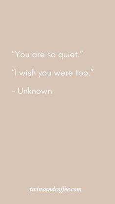 the quote you are so quiet, i wish you were too unknown on this page