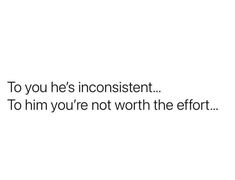 a white background with the words to you he's inconsistent to him you're not worth the effort