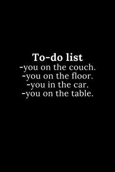 a black and white photo with the quote to do list you on the couch - you on the floor, you in the car - you on the table