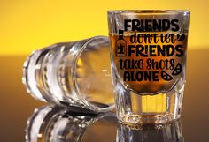 a shot glass with friends don't let friends take shots alone