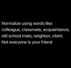 the words normalize using words like collage, classmate, acquance, old school mate, neighbor, client not everyone is your friend