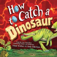 how to catch a dinosaur by adam wallace and andy filbertton, illustrated by the author