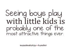 a quote that says seeing boys play with little kids is probably one of the most attractive things ever