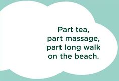 a thought bubble with the words part tea, part massage, part long walk on the beach