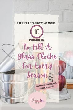 a metal bucket filled with glass cloches next to a sign that says, 10 plus ideas to fill a glass cloche for every season