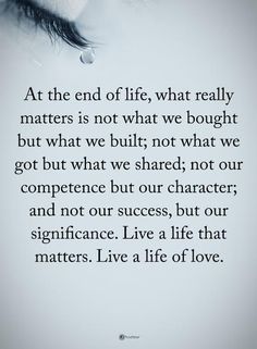 At the end of life, what really matters is not what we bought but what we built; not what we got but what we shared; not our competence but our character; and not our success, but our significance. Live a life that matters. Live a life of love.  #powerofpositivity #positivewords  #positivethinking #inspirationalquote #motivationalquotes #quotes #life #love #character #success #significance #competence Real Life Love Quotes, Ending Quotes, Love Life Quotes, Power Of Positivity, What’s Going On, Quotes Life, Wise Quotes, Great Quotes, Inspiring Quotes