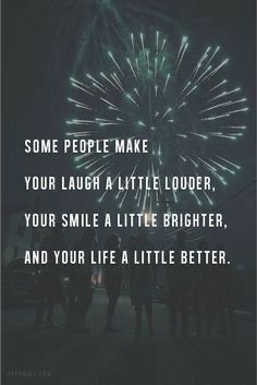 some people make your laugh a little louder, your smile a little brighter and your life a little better