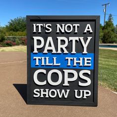 a sign that says it's not a party till the cops show up