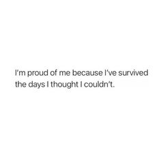 the text reads, i'm proud of me because i've survived the days i thought i couldn't