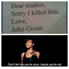 two different pictures with one saying dear readers, sorry i killed him love, john green