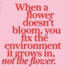 a pink poster with the words when a flower doesn't bloom, you fix the environment it grows in, not the flower