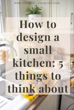 a kitchen sink with sunflowers in it and the words how to design a small kitchen 5 things to think about