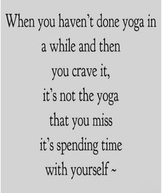 a quote that says when you haven't done yoga in a while and then you crave it, it's not the