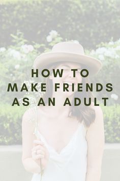 a woman wearing a hat and holding flowers with the words how to make friends as an adult