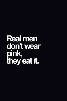 a black and white photo with the words real men don't wear pink, they eat it