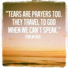 a quote from the bible that says, tears are prayers too they travel to god when we can't speak