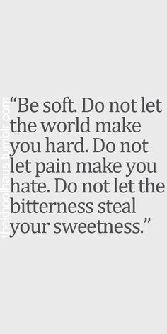 a quote that says, be soft do not let the world make you hard