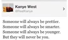 someone will always be prettier someone will always be smarter than anyone will always be younger but they will never be you