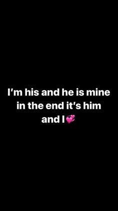 a black background with the words i'm his and he is mine in the end it's him and i