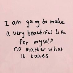 a piece of paper with writing on it that says i am going to make a very beautiful life for my self no matter what it takes