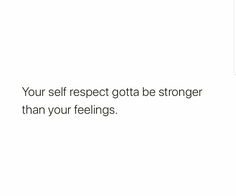 the text reads, your self respect gotta be stronger than your feelings