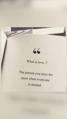 a piece of paper with a quote on it that says, what is love? the person you miss the most when everyone is around