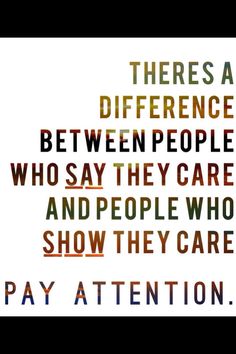 there is a quote that says, there is a difference between people who say the care and people who show they care