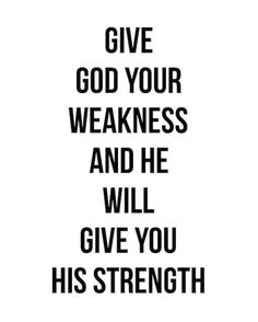 a black and white poster with the words give god your weakness and he will give you his strength