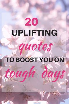 pink flowers with the words 20 uplifting quotes to boast you on tough days