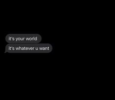 two text bubbles with the words it's your world, it's whatever u want