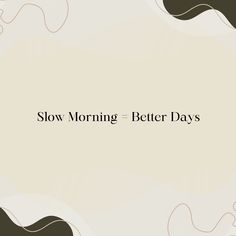 the words slow morning - better days are written in black and white on a beige background