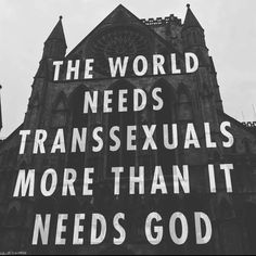 a black and white photo with the words, the world needs transsexuals more than it needs god