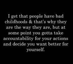 a quote that says i get that people have bad childhoods and that's why they are the way they are, but at some point you got take