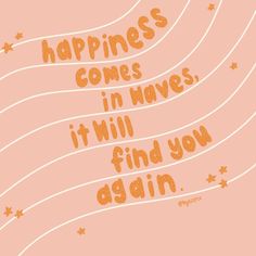 an orange and pink poster with the words happiness comes in waves, it will find you again