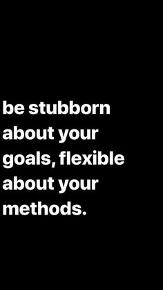 a black and white photo with the words be stubborn about your goals, flexible about your method