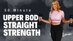 a woman holding two dumbs with the words, 50 minute upper bod straight strength