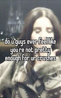 a woman talking on her cell phone with the caption do u guys ever feel like you're not pretty enough for our crushes