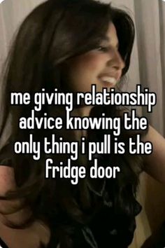 a woman with long black hair and text that reads, me giving relationship advice knows the only thing i pull is the fridge door