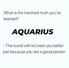 the words aquarius and what is the harshest truth you've learned?