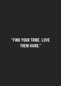 a black and white photo with the words find your tribe love them hard