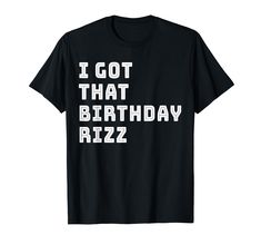 i got that birthday rizz t - shirt with white lettering on the front and back