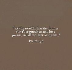 a brown background with the words, so why would i fear the future for your goodness and love pursue me all the days of my life?