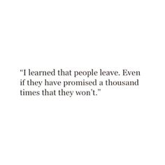 a quote that reads i learned that people leave even if they have provided a thousand times that they won't