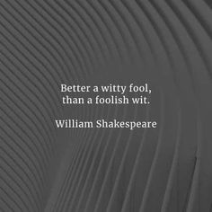 a quote from william shakespeare about the poem, better a witty fool, than a foolish witt