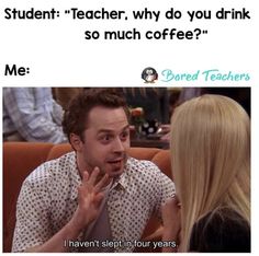 a man talking to a woman in front of him with the caption student teacher, why do you drink so much coffee? me i haven't