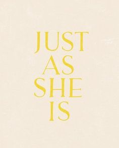 the words just as she is written in yellow on a white background